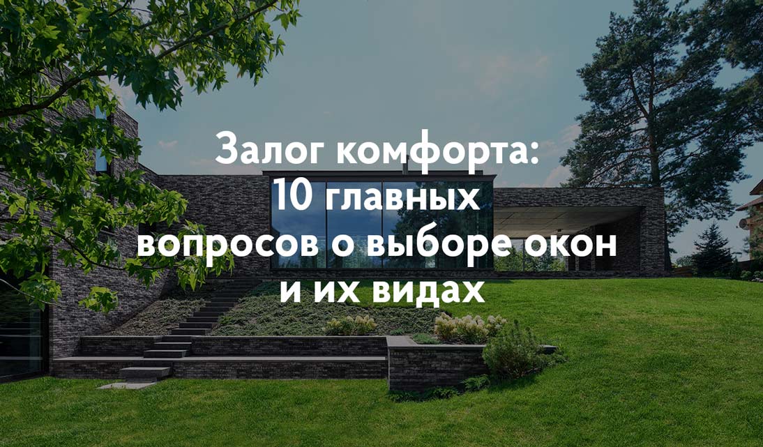 Залог комфорта: 10 главных вопросов о выборе окон и их видах
