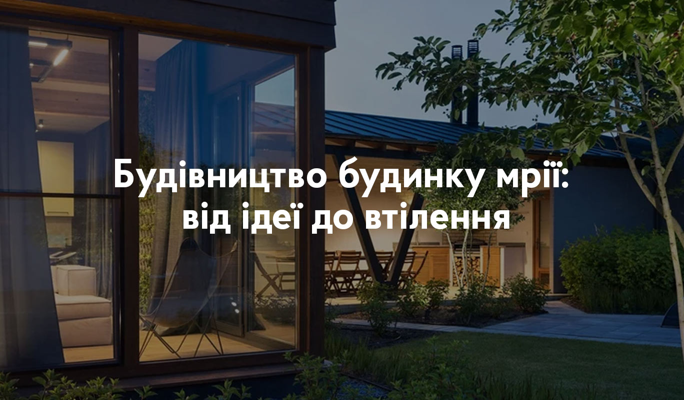 Будівництво будинку мрії: від ідеї до втілення