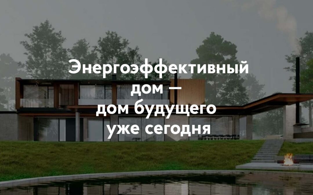 Энергоэффективный дом — дом будущего уже сегодня