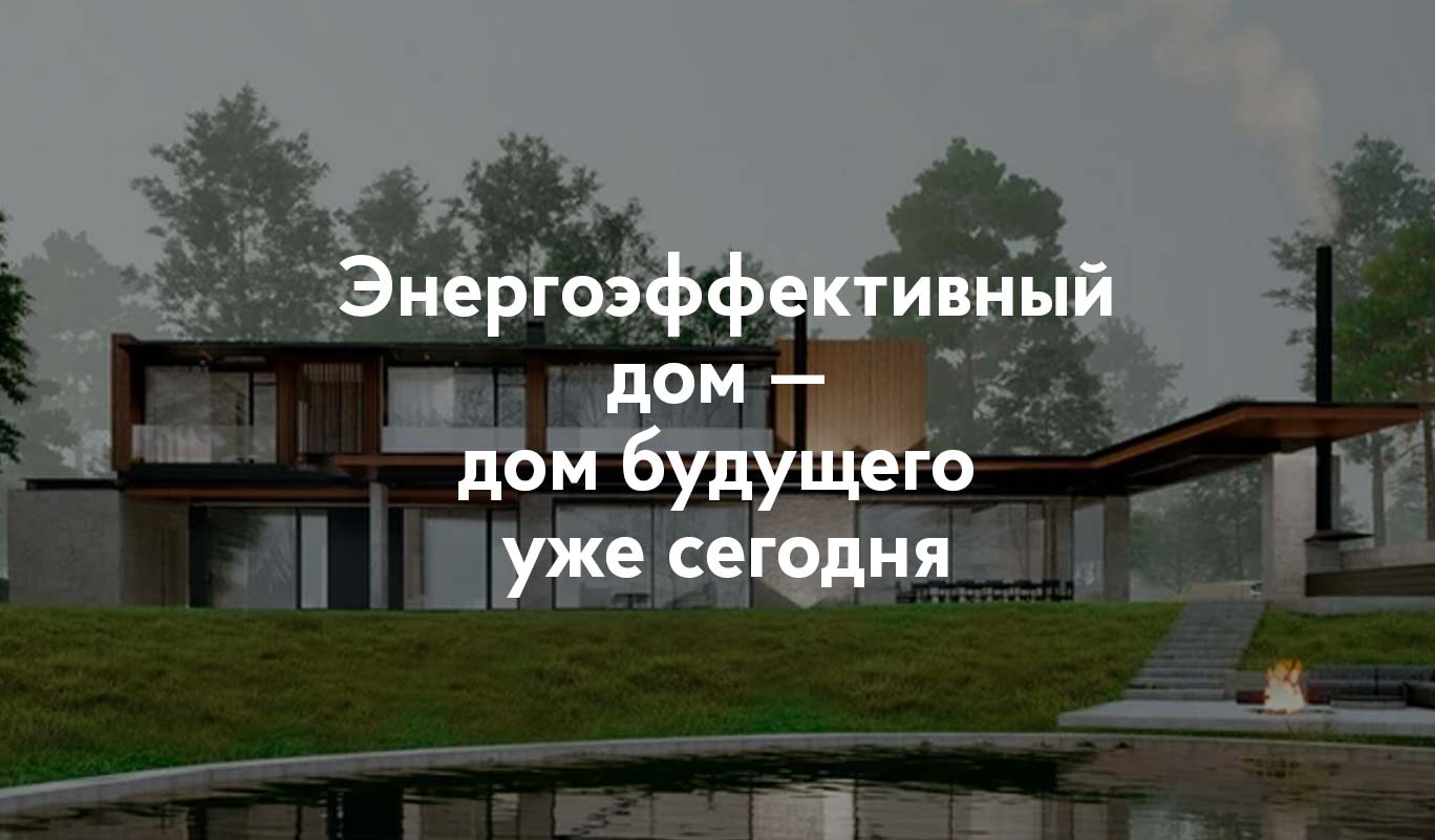 Энергоэффективный дом — дом будущего уже сегодня