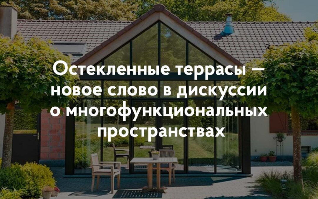 Остекленные террасы — новое слово в дискуссии о многофункциональных пространствах